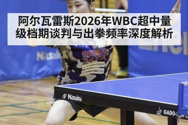 阿尔瓦雷斯2026年WBC超中量级档期谈判与出拳频率深度解析 | jiuyouhui